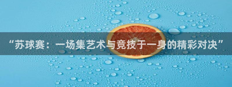 m88明升体育：“苏球赛：一场集艺术与竞技于一身的精彩对决”