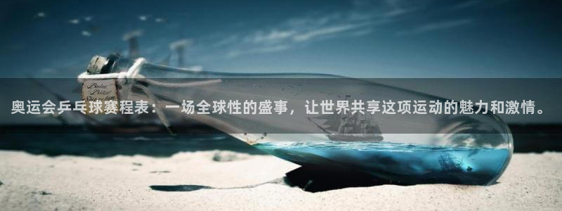 明升体育备用网址：奥运会乒乓球赛程表：一场全球性的盛事，让世